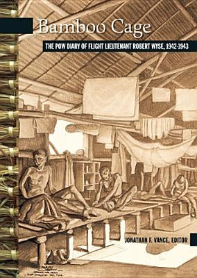 Bamboo Cage: The P.O.W. Diary of Flight Lieutenant Robert Wyse, 1942-1943 by Vance, Jonathan