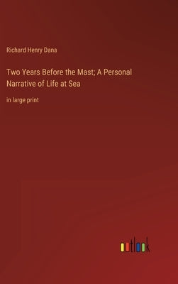 Two Years Before the Mast; A Personal Narrative of Life at Sea: in large print by Dana, Richard Henry