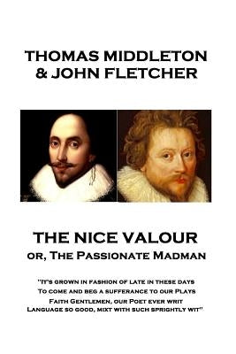 Thomas Middleton - The Nice Valour or, The Passionate Madman: "It's grown in fashion of late in these days, To come and beg a sufferance to our Plays by Middleton, Thomas