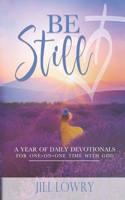 Be Still: A Year of Daily Devotionals for One-on-One Time with God by Lowry, Jill