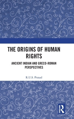 The Origins of Human Rights: Ancient Indian and Greco-Roman Perspectives by Prasad, R. U. S.