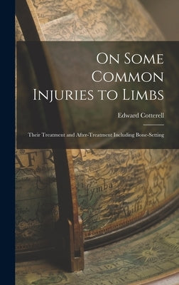 On Some Common Injuries to Limbs: Their Treatment and After-Treatment Including Bone-Setting by Cotterell, Edward
