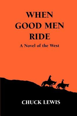 When Good Men Ride: A Novel of the West by Lewis, Chuck