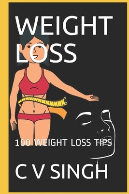 Weight Loss: 100 Weight Loss Tips by Singh, C. V.