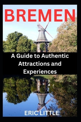 Bremen: A Guide to Authentic Experiences and Attractions by Little, Eric