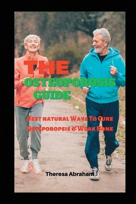 The Osteoporosis Guide: Best Natural Ways To Cure Osteoporosis & Weak Bone by Abraham, Theresa