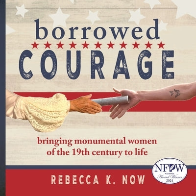 Borrowed Courage: bringing monumental women of the 19th century to life by Now, Rebecca K.