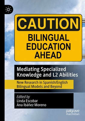Mediating Specialized Knowledge and L2 Abilities: New Research in Spanish/English Bilingual Models and Beyond by Escobar, Linda