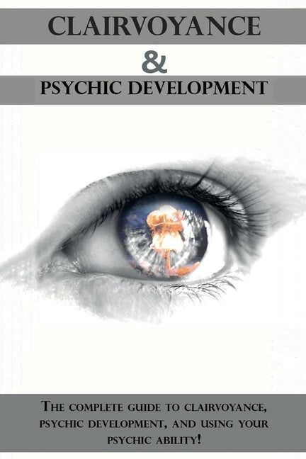 Clairvoyance and Psychic Development: The complete guide to clairvoyance, psychic development, and using your psychic ability! by Longley, Peter