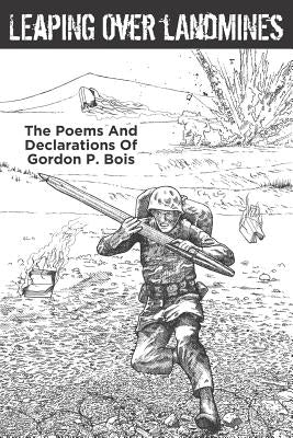 Leaping Over Landmines: The Poems and Declarations of Gordon P. Bois by Bois, Gordon P.
