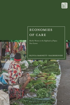 Economies of Care: Market Women in the Highlands of Papua New Guinea by Barnett-Naghshineh, Olivia