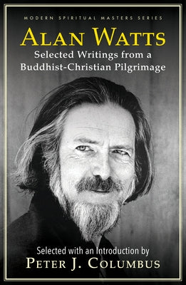 Alan W. Watts: Selected Writings from a Buddhist-Christian Pilgrimage by Columbus, Peter