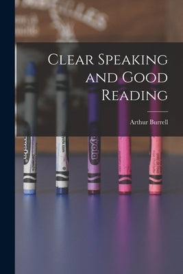 Clear Speaking and Good Reading by Burrell, Arthur