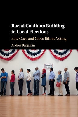 Racial Coalition Building in Local Elections: Elite Cues and Cross-Ethnic Voting by Benjamin, Andrea
