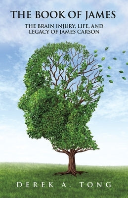 The Book of James: The Brain Injury, Life, and Legacy of James Carson by Tong, Derek a.