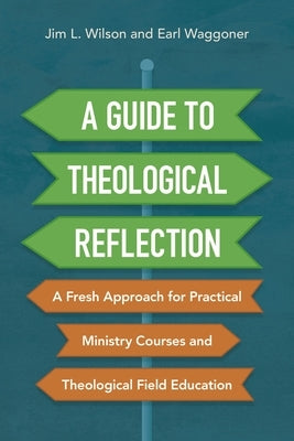 A Guide to Theological Reflection: A Fresh Approach for Practical Ministry Courses and Theological Field Education by Wilson, Jim