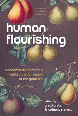 Human Flourishing: Economic Wisdom for a Fruitful Christian Vision of the Good Life by Forster, Greg