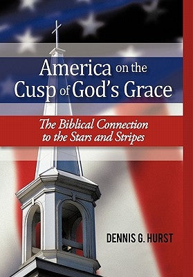 America on the Cusp of God's Grace: The Biblical Connection to the Stars and Stripes by Hurst, Dennis G.