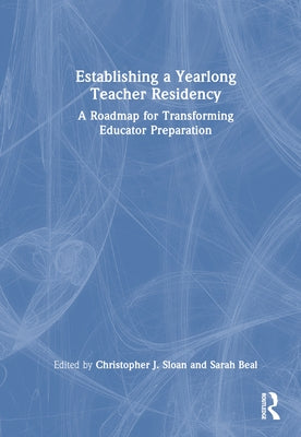 Establishing a Yearlong Teacher Residency: A Roadmap for Transforming Educator Preparation by Sloan, Christopher J.