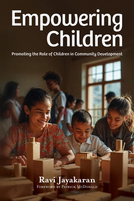Empowering Children: Promoting the Role of Children in Community Development by Jayakaran, Ravi
