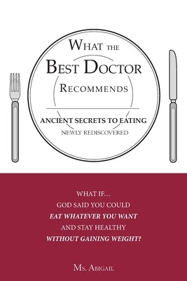 What the Best Doctor Recommends: Ancient Secrets to Eating Newly Rediscovered by MS Abigail