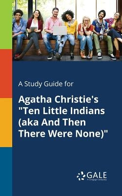 A Study Guide for Agatha Christie's Ten Little Indians (aka And Then There Were None) by Gale, Cengage Learning