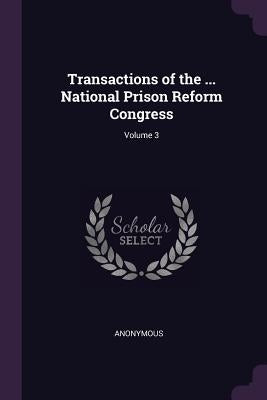 Transactions of the ... National Prison Reform Congress; Volume 3 by Anonymous