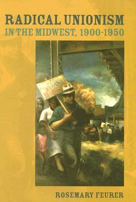 Radical Unionism in the Midwest, 1900-1950 by Feurer, Rosemary