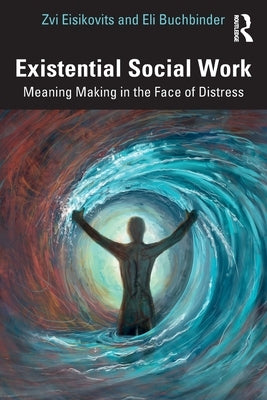 Existential Social Work: Meaning Making in the Face of Distress by Eisikovits, Zvi