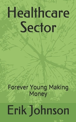 Healthcare Sector: Forever Young Making Money by Johnson, Erik