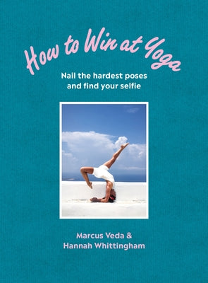 How to Win at Yoga: Nail the Hardest Poses and Find Your Selfie by Veda, Marcus