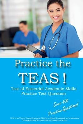 Practice the TEAS! Test of Essential Academic Skills Practice Test Questions by Complete Test Preparation Inc