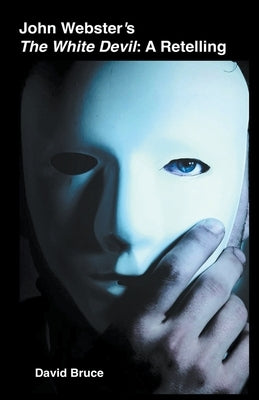 John Webster's The White Devil: A Retelling by Bruce, David