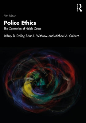 Police Ethics: The Corruption of Noble Cause by Dailey, Jeffrey D.