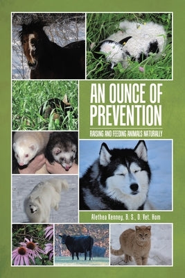 An Ounce of Prevention: Raising and Feeding Animals Naturally by Kenney, B. S. D. Vet Hom