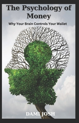 The Psychology of Money: Why Your Brain Controls Your Wallet by Josh, Dami