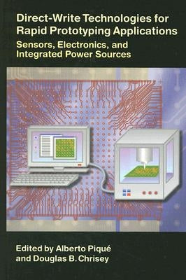 Direct-Write Technologies for Rapid Prototyping Applications: Sensors, Electronics, and Integrated Power Sources by Pique, Alberto