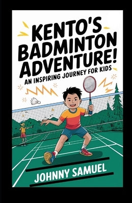 Kento's Badminton Adventure!: An Inspiring Journey for Kids by Samuel, Johnny