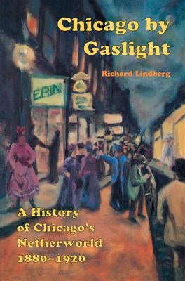 Chicago by Gaslight: A History of Chicago's Netherworld: 1880-1920 by Lindberg, Richard