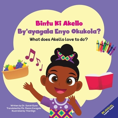 Bintu Ki Akello by'ayagala Enyo Okukola?: What Does Akello Love to Do? by Eyaa, Sarah
