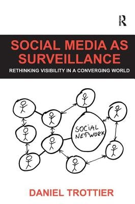 Social Media as Surveillance: Rethinking Visibility in a Converging World by Trottier, Daniel