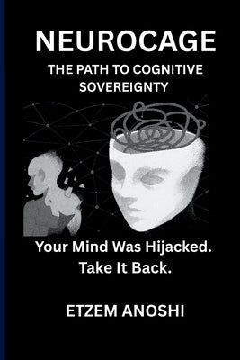 Neurocage: NEUROCAGE: The Path to Cognitive Sovereignty by Anoshi, Etzem