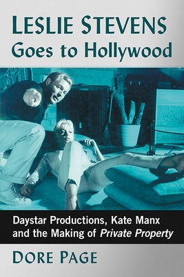 Leslie Stevens Goes to Hollywood: Daystar Productions, Kate Manx and the Making of Private Property by Page, Dore