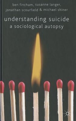 Understanding Suicide: A Sociological Autopsy by Fincham, B.
