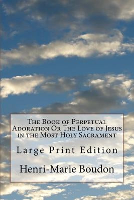 The Book of Perpetual Adoration Or The Love of Jesus in the Most Holy Sacrament: Large Print Edition by Redman D. D., J.