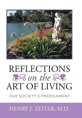 Reflections on the Art of Living: Our Society's Predicament by Zeiter, Henry J.