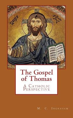 The Gospel of Thomas: A Catholic Perspective by Ingraham, Mark C.