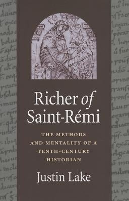 Richer of Saint-Rémi: The Methods and Mentality of a Tenth-Century Historian by Lake, Justin Lake