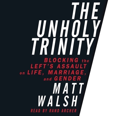 Unholy Trinity: Blocking the Left's Assault on Life, Marriage, and Gender by Archer, Rand