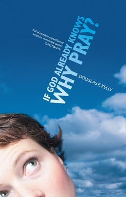 If God Already Knows Why Pray? by Kelly, Douglas F.